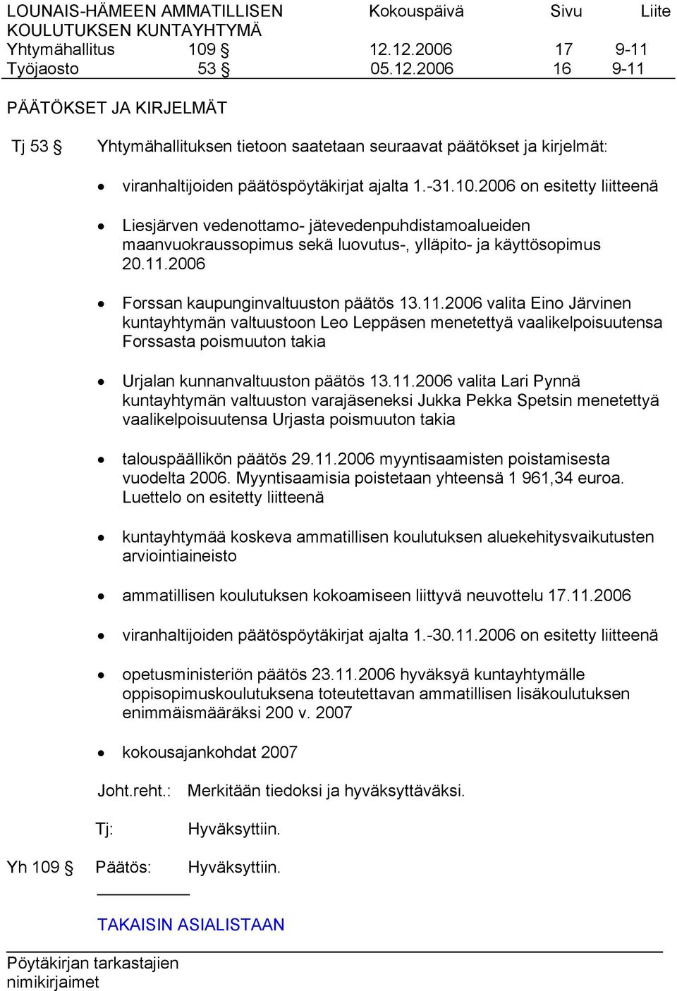 11.2006 valita Eino Järvinen kuntayhtymän valtuustoon Leo Leppäsen menetettyä vaalikelpoisuutensa Forssasta poismuuton takia Urjalan kunnanvaltuuston päätös 13.11.2006 valita Lari Pynnä kuntayhtymän valtuuston varajäseneksi Jukka Pekka Spetsin menetettyä vaalikelpoisuutensa Urjasta poismuuton takia talouspäällikön päätös 29.