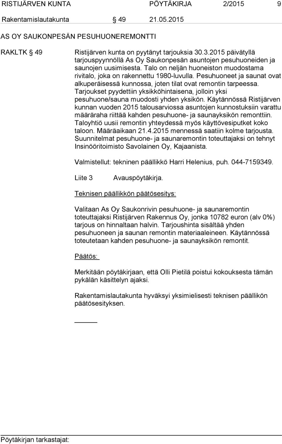 Pesuhuoneet ja saunat ovat alkuperäisessä kunnossa, joten tilat ovat remontin tarpeessa. Tarjoukset pyydettiin yksikköhintaisena, jolloin yksi pesuhuone/sauna muodosti yhden yksikön.