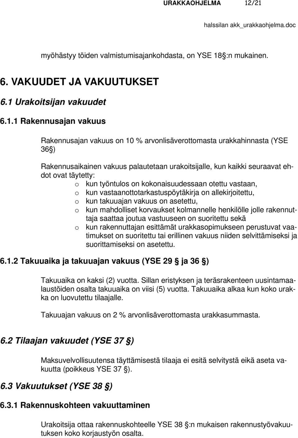 arvonlisäverottomasta urakkahinnasta (YSE 36 ) Rakennusaikainen vakuus palautetaan urakoitsijalle, kun kaikki seuraavat ehdot ovat täytetty: o kun työntulos on kokonaisuudessaan otettu vastaan, o kun