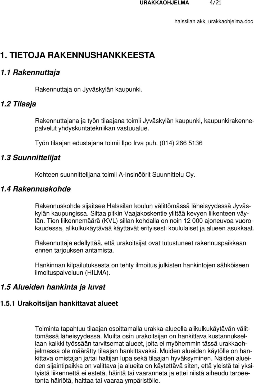 (014) 266 5136 Kohteen suunnittelijana toimii A-Insinöörit Suunnittelu Oy. 17B1.4 Rakennuskohde Rakennuskohde sijaitsee Halssilan koulun välittömässä läheisyydessä Jyväskylän kaupungissa.