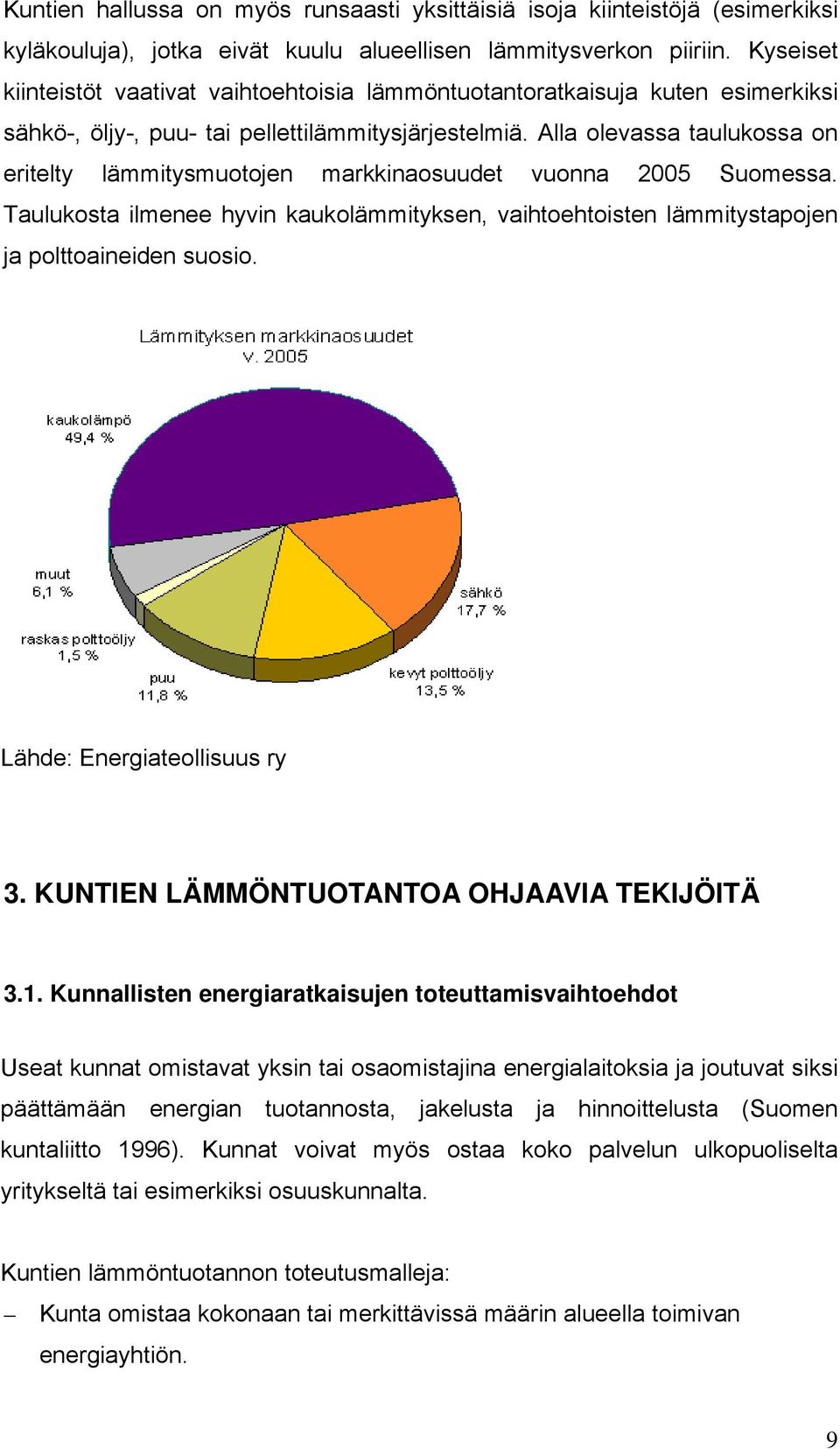 Alla olevassa taulukossa on eritelty lämmitysmuotojen markkinaosuudet vuonna 2005 Suomessa. Taulukosta ilmenee hyvin kaukolämmityksen, vaihtoehtoisten lämmitystapojen ja polttoaineiden suosio.