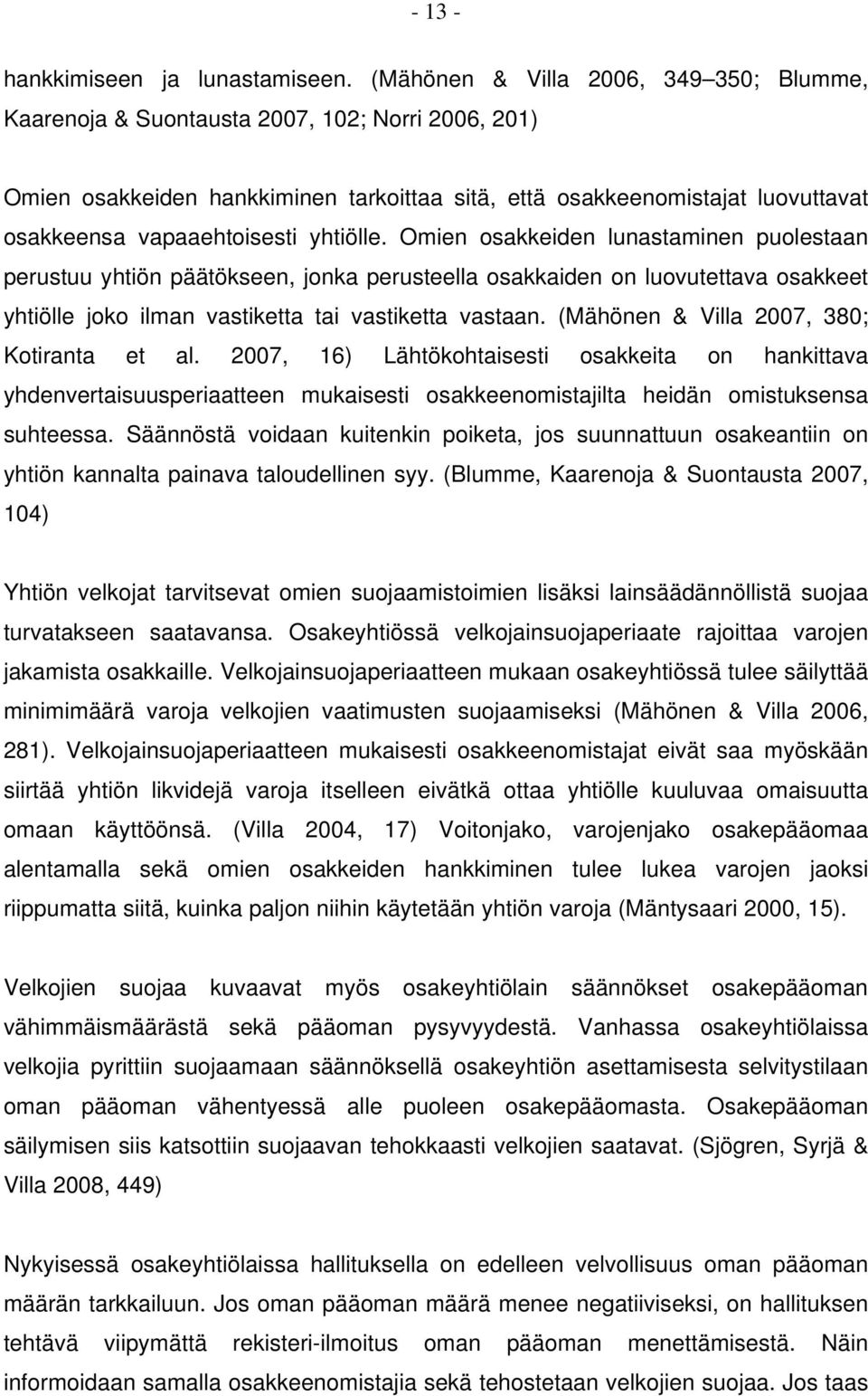 yhtiölle. Omien osakkeiden lunastaminen puolestaan perustuu yhtiön päätökseen, jonka perusteella osakkaiden on luovutettava osakkeet yhtiölle joko ilman vastiketta tai vastiketta vastaan.