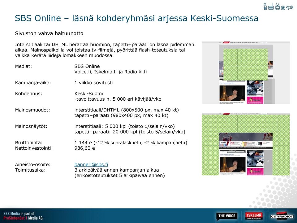 Mediat: Kampanja-aika: Kohdennus: Mainosmuodot: Mainosnäytöt: Bruttohinta: Nettoinvestointi: SBS Online Voice.fi, Iskelma.fi ja Radiojkl.fi 1 viikko sovitusti Keski-Suomi -tavoittavuus n.