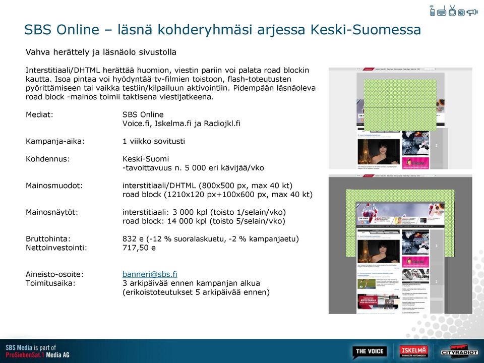 Mediat: Kampanja-aika: Kohdennus: Mainosmuodot: Mainosnäytöt: Bruttohinta: Nettoinvestointi: SBS Online Voice.fi, Iskelma.fi ja Radiojkl.fi 1 viikko sovitusti Keski-Suomi -tavoittavuus n.