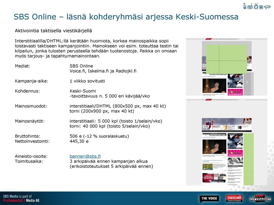 Mediat: Kampanja-aika: Kohdennus: Mainosmuodot: Mainosnäytöt: Bruttohinta: Nettoinvestointi: SBS Online Voice.fi, Iskelma.fi ja Radiojkl.fi 1 viikko sovitusti Keski-Suomi -tavoittavuus n.