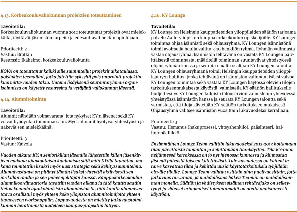 tutorointi-projektin kuormitta-vuuden takia. Uutena lisäyksenä seurantaryhmän organisoinnissa on käytetty resurssina ja vetäjänä valiokunnan jäsentä. 4.14.