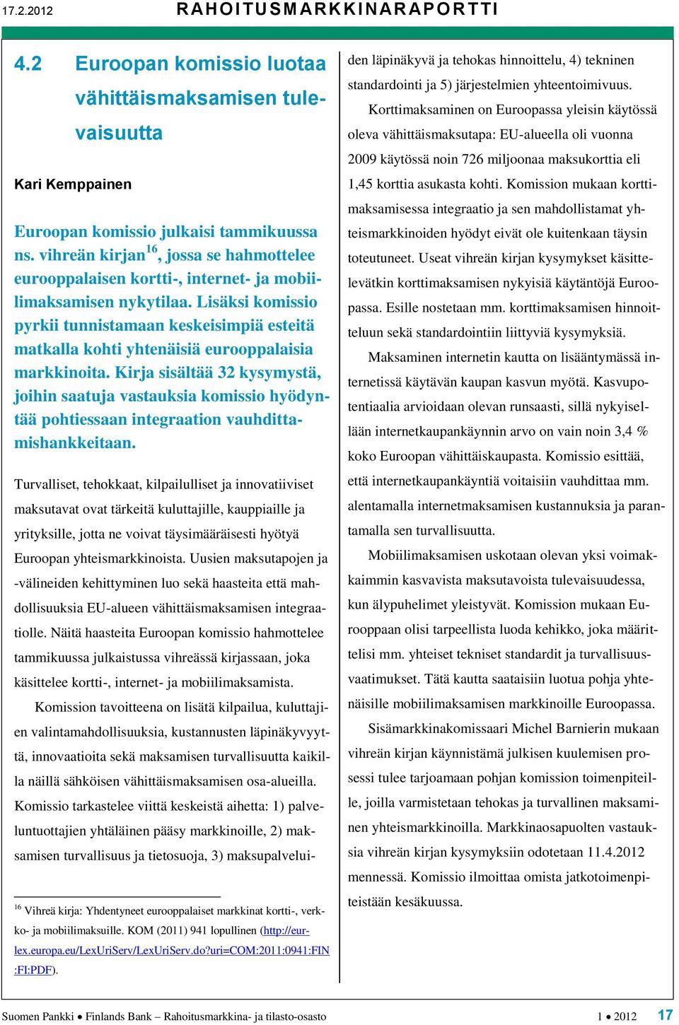 Lisäksi komissio pyrkii tunnistamaan keskeisimpiä esteitä matkalla kohti yhtenäisiä eurooppalaisia markkinoita.