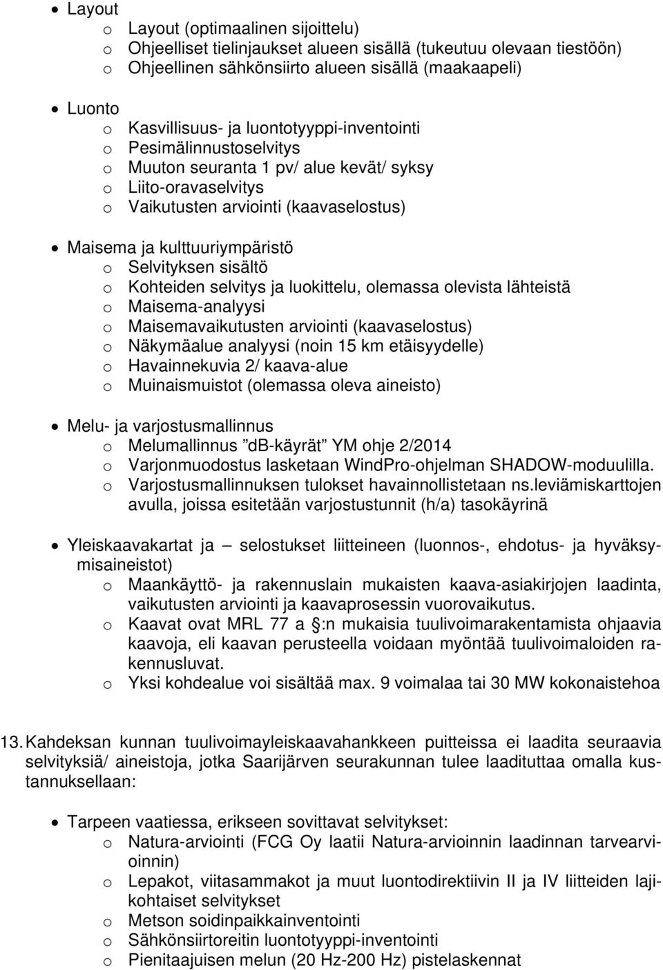 sisältö o Kohteiden selvitys ja luokittelu, olemassa olevista lähteistä o Maisema-analyysi o Maisemavaikutusten arviointi (kaavaselostus) o Näkymäalue analyysi (noin 15 km etäisyydelle) o