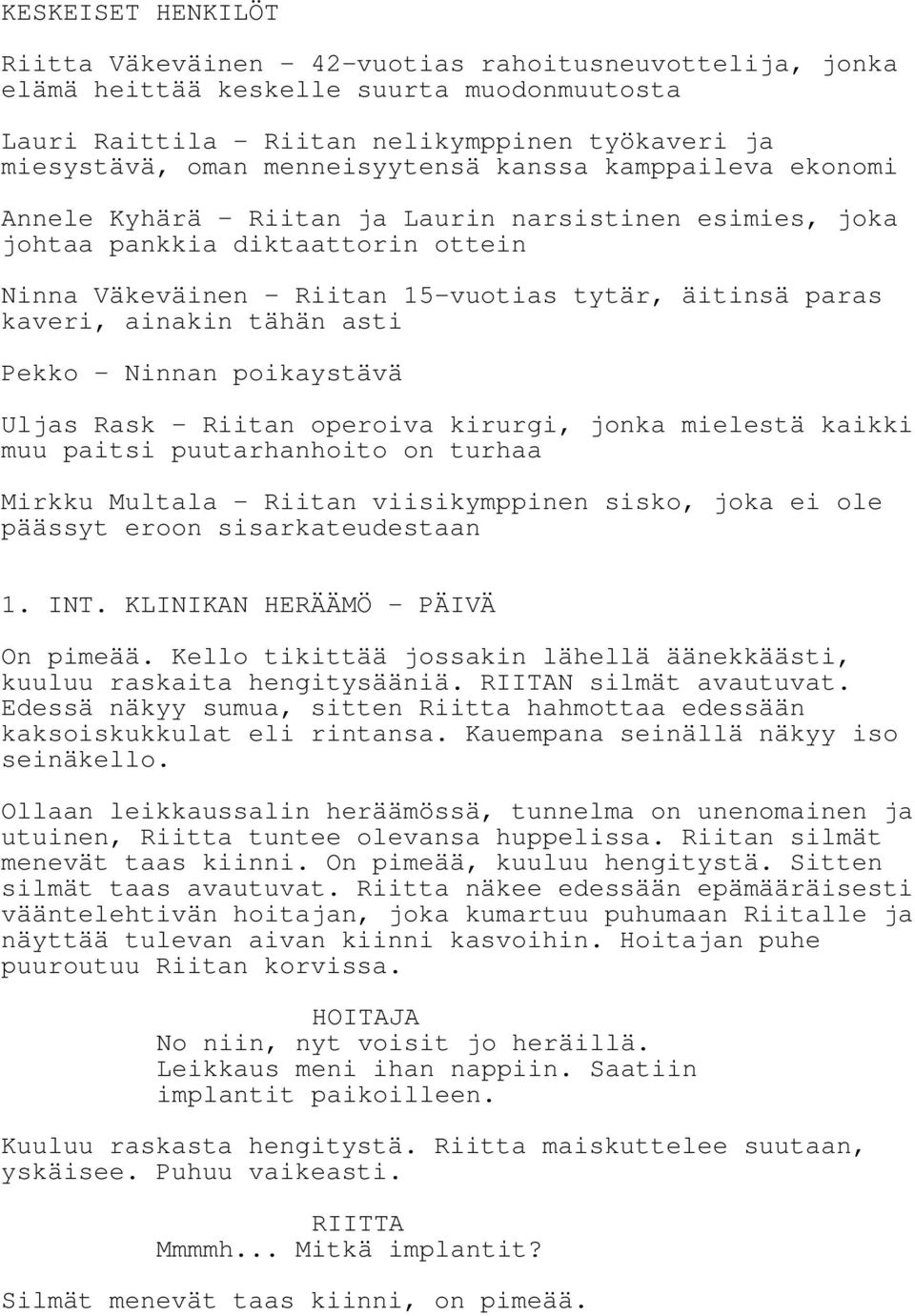 kaveri, ainakin tähän asti Pekko - Ninnan poikaystävä Uljas Rask - Riitan operoiva kirurgi, jonka mielestä kaikki muu paitsi puutarhanhoito on turhaa Mirkku Multala - Riitan viisikymppinen sisko,