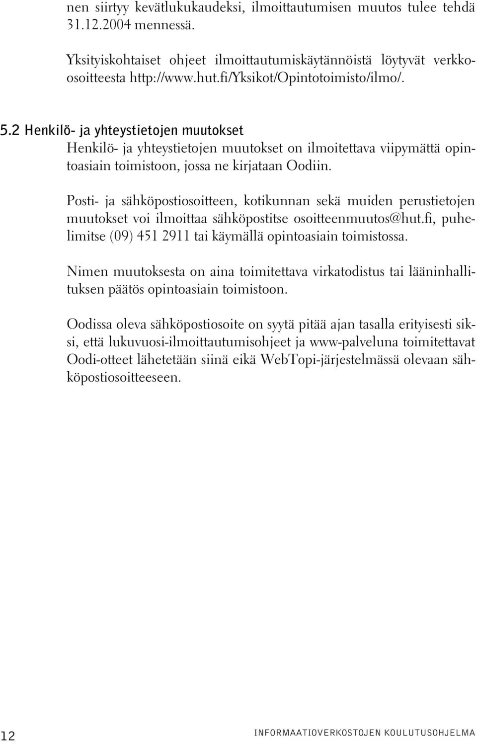 Posti- ja sähköpostiosoitteen, kotikunnan sekä muiden perustietojen muutokset voi ilmoittaa sähköpostitse osoitteenmuutos@hut.fi, puhelimitse (09) 451 2911 tai käymällä opintoasiain toimistossa.