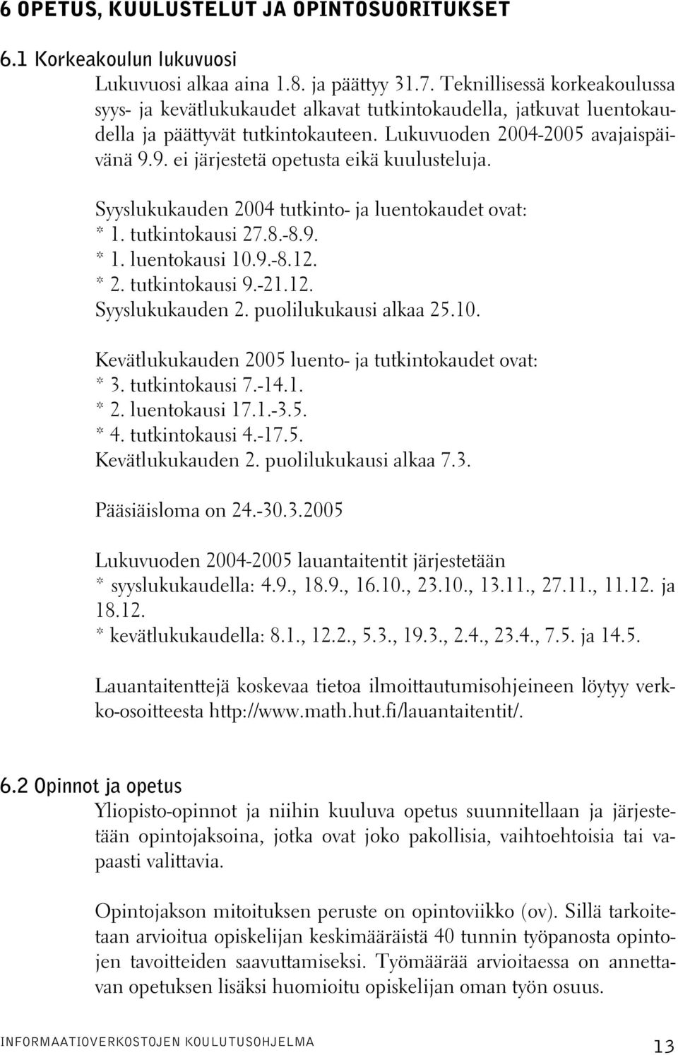 9. ei järjestetä opetusta eikä kuulusteluja. Syyslukukauden 2004 tutkinto- ja luentokaudet ovat: * 1. tutkintokausi 27.8.-8.9. * 1. luentokausi 10.9.-8.12. * 2. tutkintokausi 9.-21.12. Syyslukukauden 2. puolilukukausi alkaa 25.