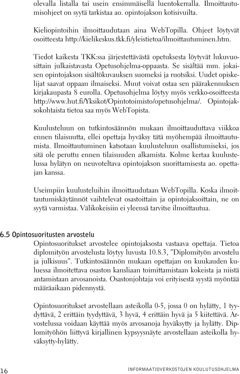 Tiedot kaikesta TKK:ssa järjestettävästä opetuksesta löytyvät lukuvuosittain julkaistavasta Opetusohjelma-oppaasta. Se sisältää mm. jokaisen opintojakson sisältökuvauksen suomeksi ja ruotsiksi.