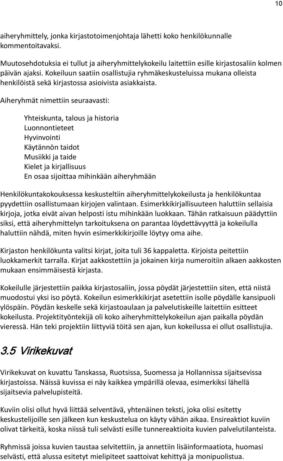 Aiheryhmät nimettiin seuraavasti: Yhteiskunta, talous ja historia Luonnontieteet Hyvinvointi Käytännön taidot Musiikki ja taide Kielet ja kirjallisuus En osaa sijoittaa mihinkään aiheryhmään