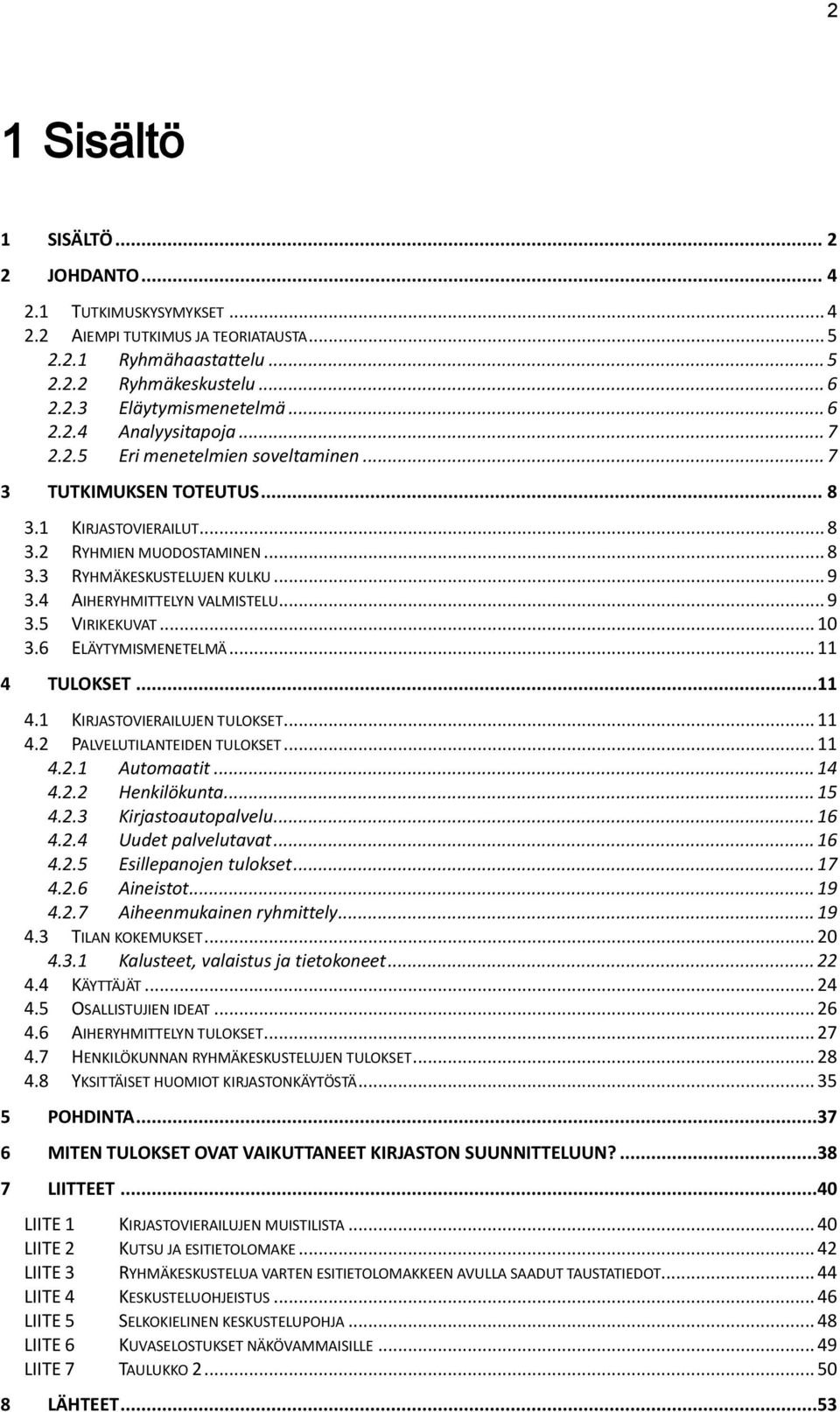 .. 9 3.5 VIRIKEKUVAT... 10 3.6 ELÄYTYMISMENETELMÄ... 11 4 TULOKSET...11 4.1 KIRJASTOVIERAILUJEN TULOKSET... 11 4.2 PALVELUTILANTEIDEN TULOKSET... 11 4.2.1 Automaatit... 14 4.2.2 Henkilökunta... 15 4.