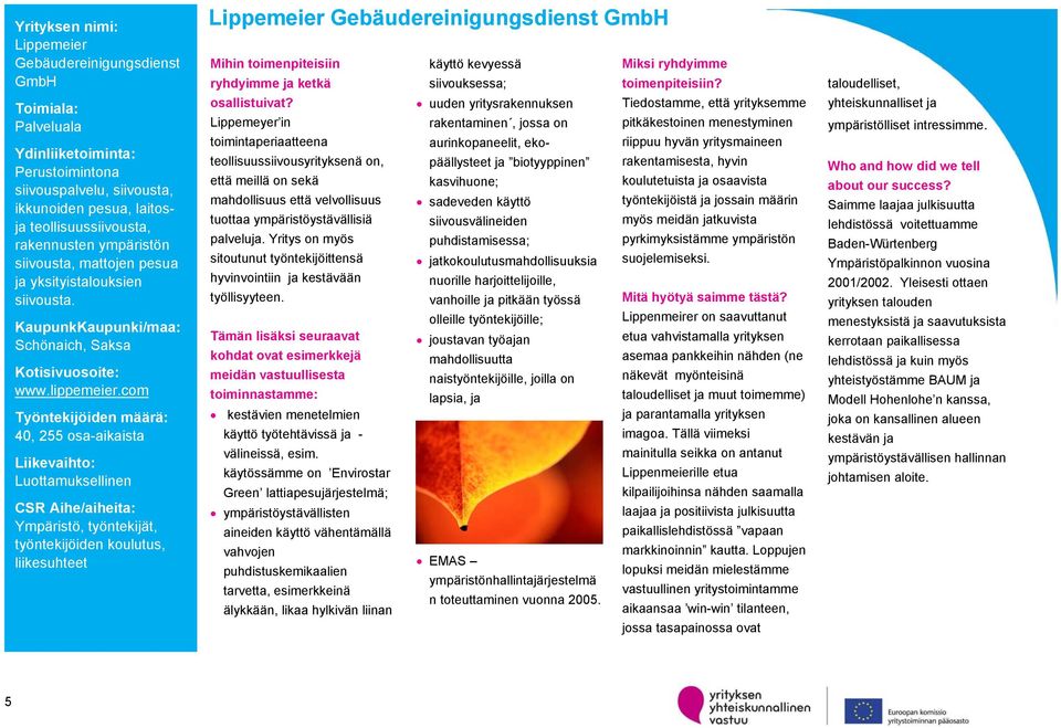 com 40, 255 osa-aikaista Luottamuksellinen CSR Aihe/aiheita: Ympäristö, työntekijät, työntekijöiden koulutus, liikesuhteet Lippemeier Gebäudereinigungsdienst GmbH Lippemeyer in toimintaperiaatteena