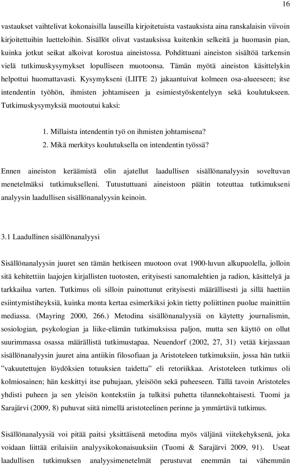 Pohdittuani aineiston sisältöä tarkensin vielä tutkimuskysymykset lopulliseen muotoonsa. Tämän myötä aineiston käsittelykin helpottui huomattavasti.