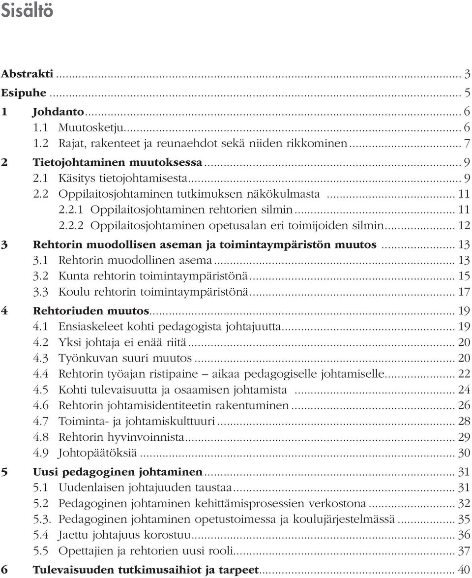 .. 12 3 Rehtorin muodollisen aseman ja toimintaympäristön muutos... 13 3.1 Rehtorin muodollinen asema... 13 3.2 Kunta rehtorin toimintaympäristönä... 15 3.3 Koulu rehtorin toimintaympäristönä.