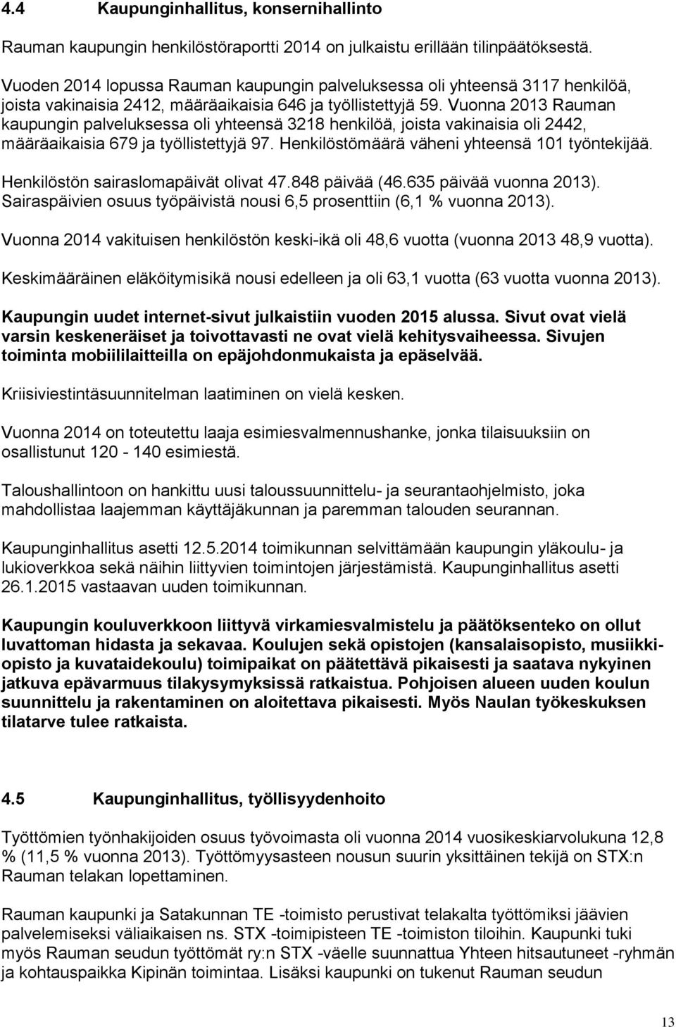 Vuonna 2013 Rauman kaupungin palveluksessa oli yhteensä 3218 henkilöä, joista vakinaisia oli 2442, määräaikaisia 679 ja työllistettyjä 97. Henkilöstömäärä väheni yhteensä 101 työntekijää.