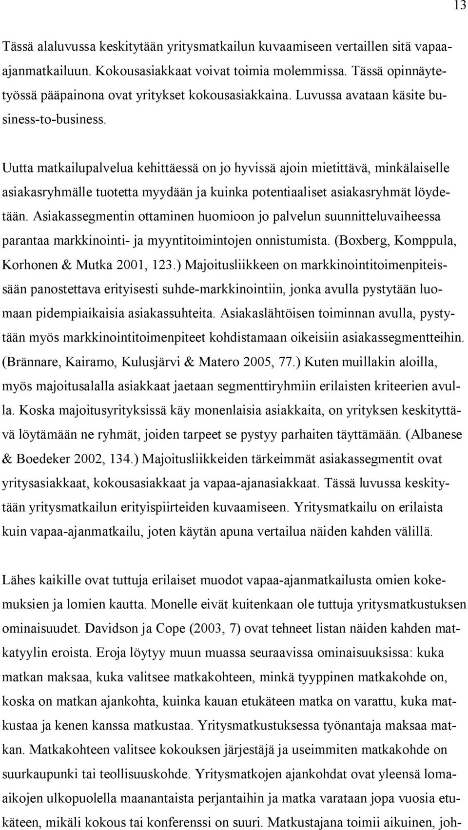 Uutta matkailupalvelua kehittäessä on jo hyvissä ajoin mietittävä, minkälaiselle asiakasryhmälle tuotetta myydään ja kuinka potentiaaliset asiakasryhmät löydetään.