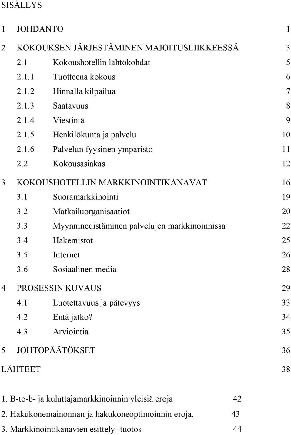 3 Myynninedistäminen palvelujen markkinoinnissa 22 3.4 Hakemistot 25 3.5 Internet 26 3.6 Sosiaalinen media 28 4 PROSESSIN KUVAUS 29 4.1 Luotettavuus ja pätevyys 33 4.2 Entä jatko? 34 4.