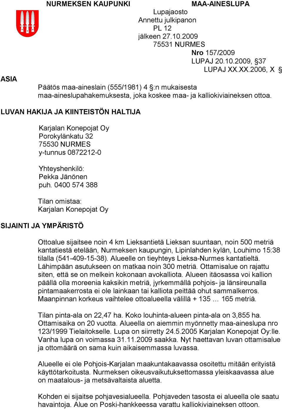 LUVAN HAKIJA JA KIINTEISTÖN HALTIJA Karjalan Konepojat Oy Porokylänkatu 32 75530 NURMES y-tunnus 0872212-0 Yhteyshenkilö: Pekka Jänönen puh.