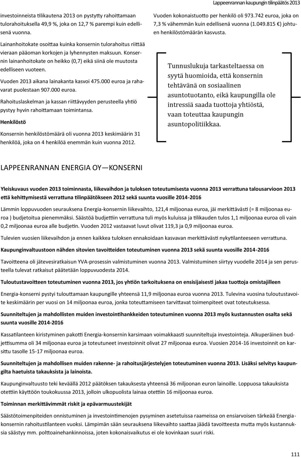 Vuoden 2013 aikana lainakanta kasvoi 475.000 euroa ja rahavarat puolestaan 907.000 euroa. Rahoituslaskelman ja kassan riittävyyden perusteella yhtiö pystyy hyvin rahoittamaan toimintansa.