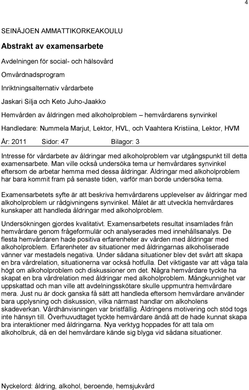 alkoholproblem var utgångspunkt till detta examensarbete. Man ville också undersöka tema ur hemvårdares synvinkel eftersom de arbetar hemma med dessa åldringar.