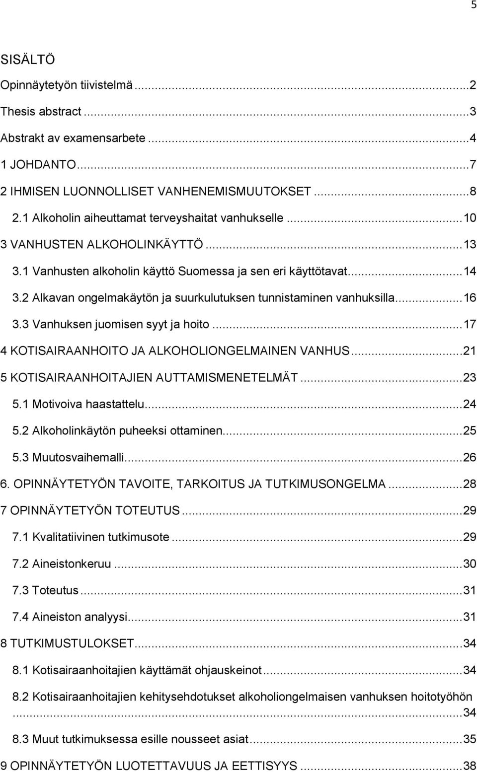 2 Alkavan ongelmakäytön ja suurkulutuksen tunnistaminen vanhuksilla... 16 3.3 Vanhuksen juomisen syyt ja hoito... 17 4 KOTISAIRAANHOITO JA ALKOHOLIONGELMAINEN VANHUS.