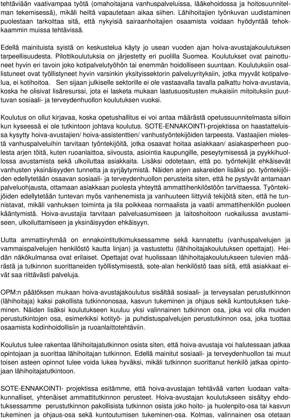 Edellä mainituista syistä on keskustelua käyty jo usean vuoden ajan hoiva-avustajakoulutuksen tarpeellisuudesta. Pilottikoulutuksia on järjestetty eri puolilla Suomea.