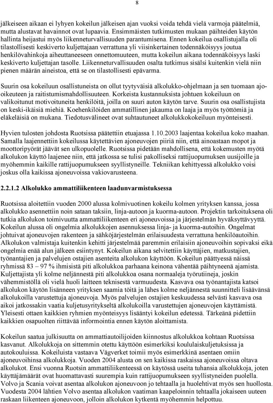 Ennen kokeilua osallistujalla oli tilastollisesti keskiverto kuljettajaan verrattuna yli viisinkertainen todennäköisyys joutua henkilövahinkoja aiheuttaneeseen onnettomuuteen, mutta kokeilun aikana