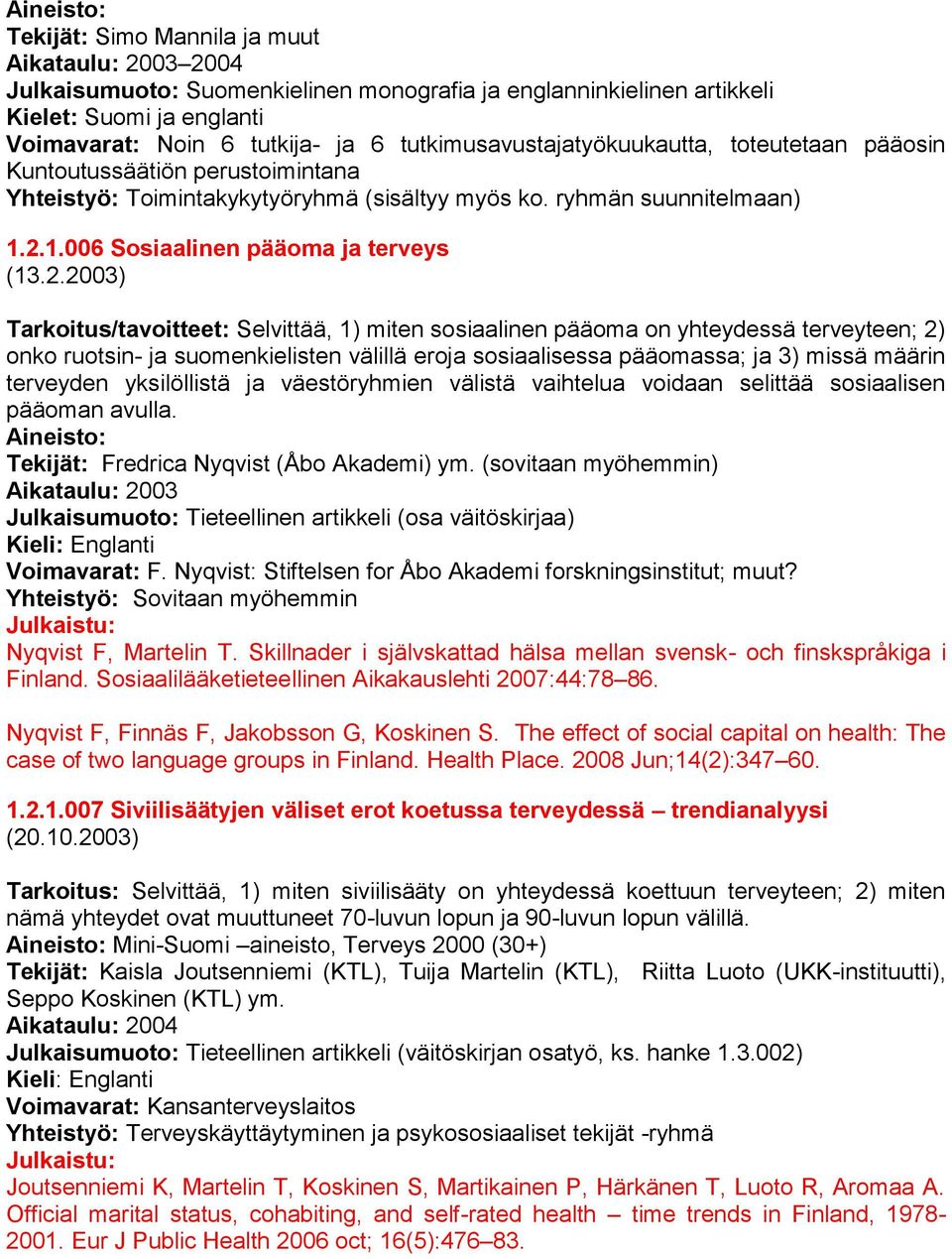 2.2003) Tarkoitus/tavoitteet: Selvittää, 1) miten sosiaalinen pääoma on yhteydessä terveyteen; 2) onko ruotsin- ja suomenkielisten välillä eroja sosiaalisessa pääomassa; ja 3) missä määrin terveyden