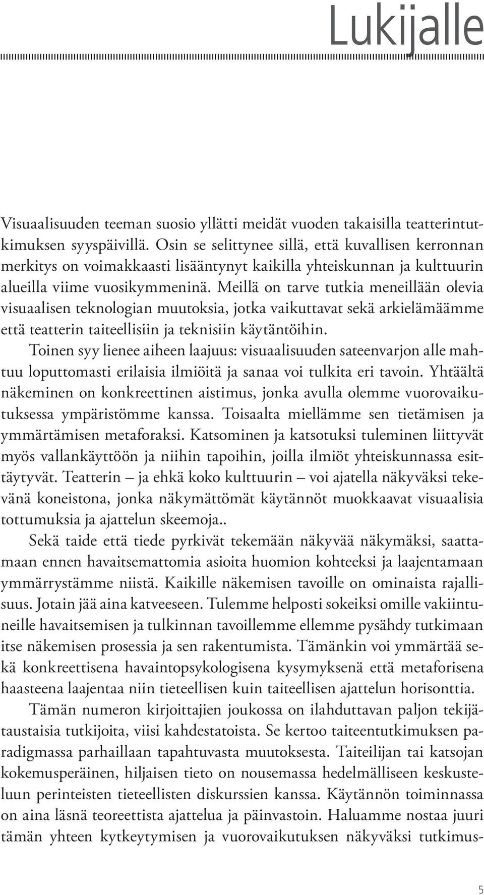 Meillä on tarve tutkia meneillään olevia visuaalisen teknologian muutoksia, jotka vaikuttavat sekä arkielämäämme että teatterin taiteellisiin ja teknisiin käytäntöihin.