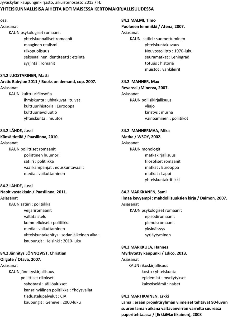 KAUN poliittiset romaanit poliittinen huumori satiiri : politiikka vaalikampanjat : eduskuntavaalit media : vaikuttaminen 84.2 LÄHDE, Jussi Napit vastakkain / Paasilinna, 2011.