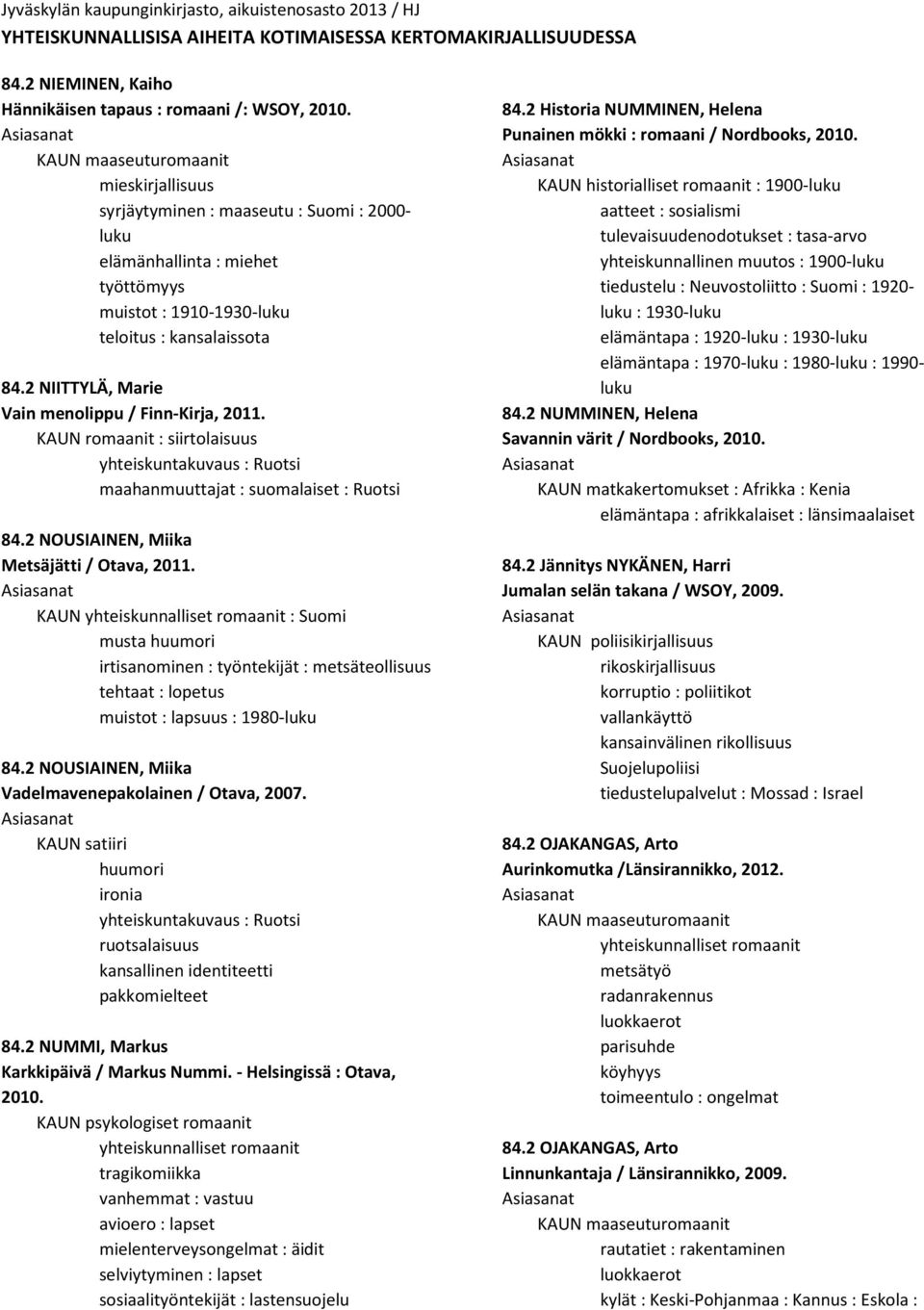 2 NIITTYLÄ, Marie Vain menolippu / Finn-Kirja, 2011. KAUN romaanit : siirtolaisuus yhteiskuntakuvaus : Ruotsi maahanmuuttajat : suomalaiset : Ruotsi 84.2 NOUSIAINEN, Miika Metsäjätti / Otava, 2011.