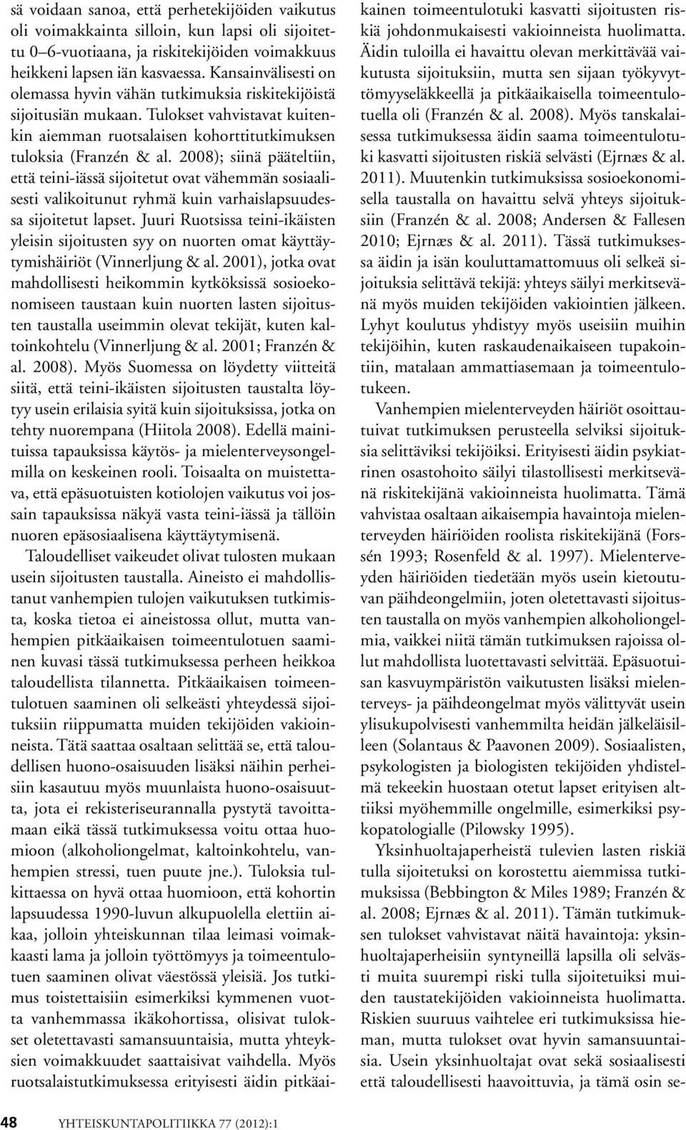 2008); siinä pääteltiin, että teini-iässä sijoitetut ovat vähemmän sosiaalisesti valikoitunut ryhmä kuin varhaislapsuudessa sijoitetut lapset.