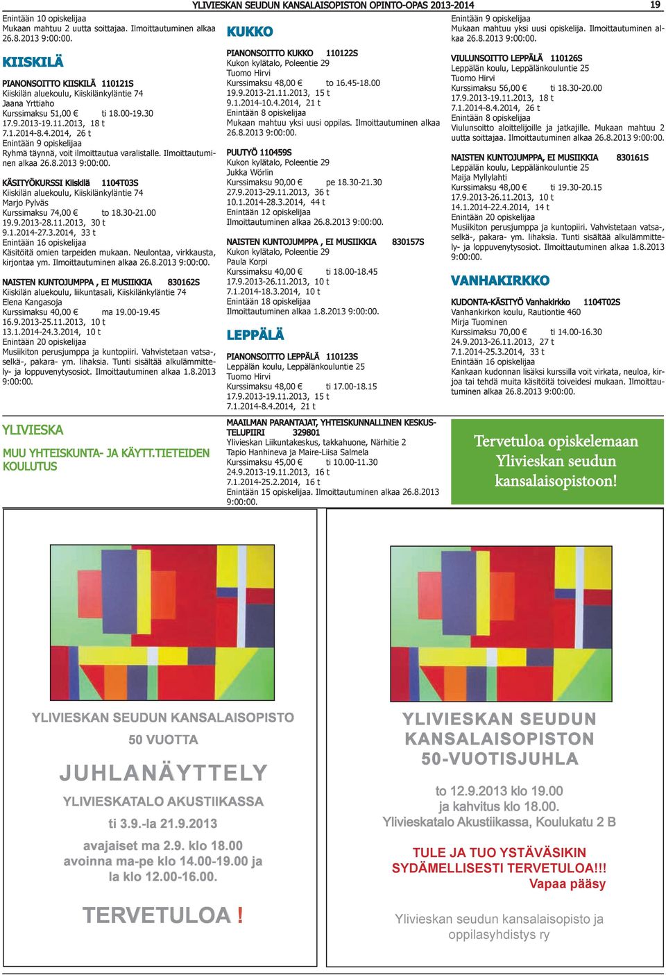 Ilmoittautuminen KÄSITYÖKURSSI Kiiskilä 1104T03S Kiiskilän aluekoulu, Kiiskilänkyläntie 74 Kurssimaksu 74,00 to 18.30-21.00 19.9.2013-28.11.2013, 30 t 9.1.2014-27.3.2014, 33 t Käsitöitä omien tarpeiden mukaan.