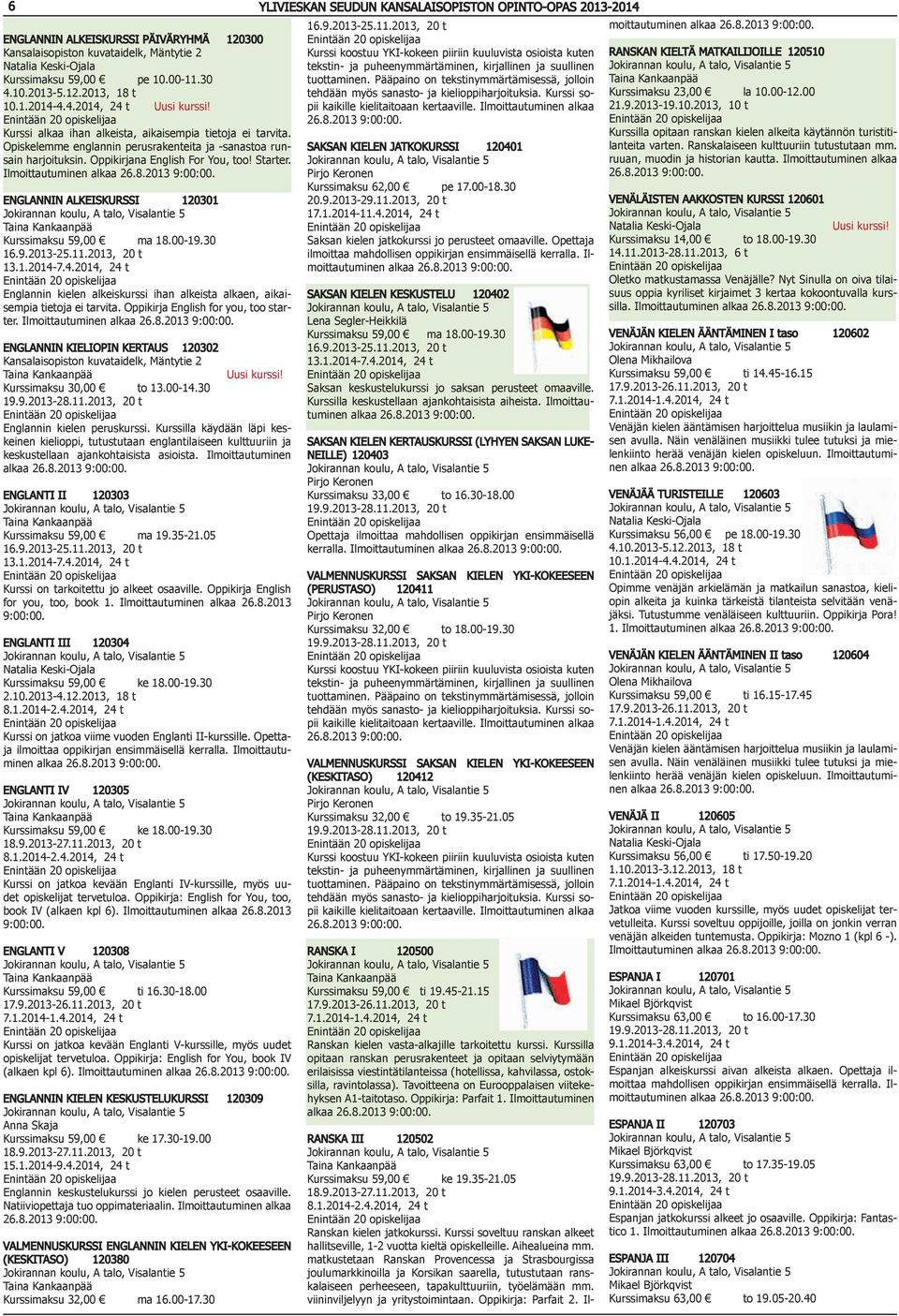 9.2013-25.11.2013, 20 t 13.1.2014-7.4.2014, 24 t Englannin kielen alkeiskurssi ihan alkeista alkaen, aikaisempia tietoja ei tarvita. Oppikirja English for you, too starter.