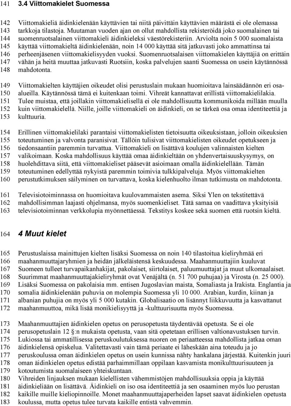 Muutaman vuoden ajan on ollut mahdollista rekisteröidä joko suomalainen tai suomenruotsalainen viittomakieli äidinkieleksi väestörekisteriin.