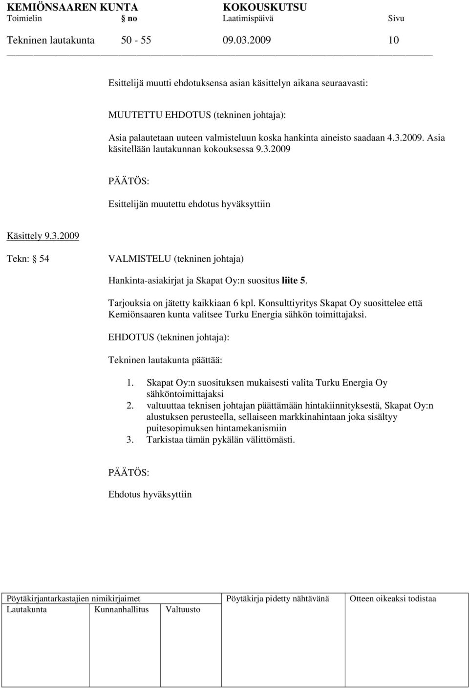 3.2009 Esittelijän muutettu ehdotus hyväksyttiin Käsittely 9.3.2009 Tekn: 54 VALMISTELU (tekninen johtaja) Hankinta-asiakirjat ja Skapat Oy:n suositus liite 5. Tarjouksia on jätetty kaikkiaan 6 kpl.