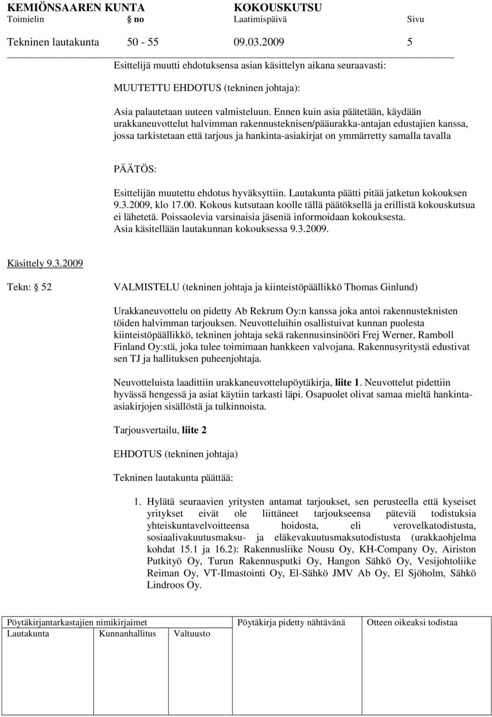 tavalla Esittelijän muutettu ehdotus hyväksyttiin. Lautakunta päätti pitää jatketun kokouksen 9.3.2009, klo 17.00. Kokous kutsutaan koolle tällä päätöksellä ja erillistä kokouskutsua ei lähetetä.