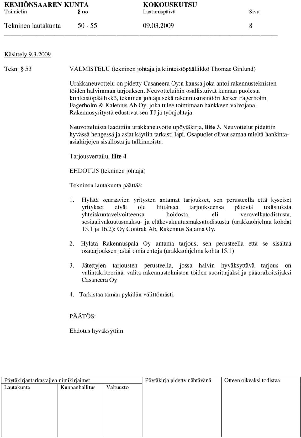 2009 Tekn: 53 VALMISTELU (tekninen johtaja ja kiinteistöpäällikkö Thomas Ginlund) Urakkaneuvottelu on pidetty Casaneera Oy:n kanssa joka antoi rakennusteknisten töiden halvimman tarjouksen.