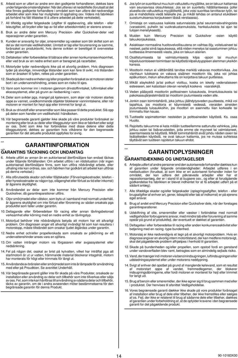 All tilfeldig og/eller følgeskade (utgifter til oppbevaring, alle telefon - eller leieutgifter, alt bryderi eller tap av tid eller arbeidsinntekt) er eierens ansvar. 8.