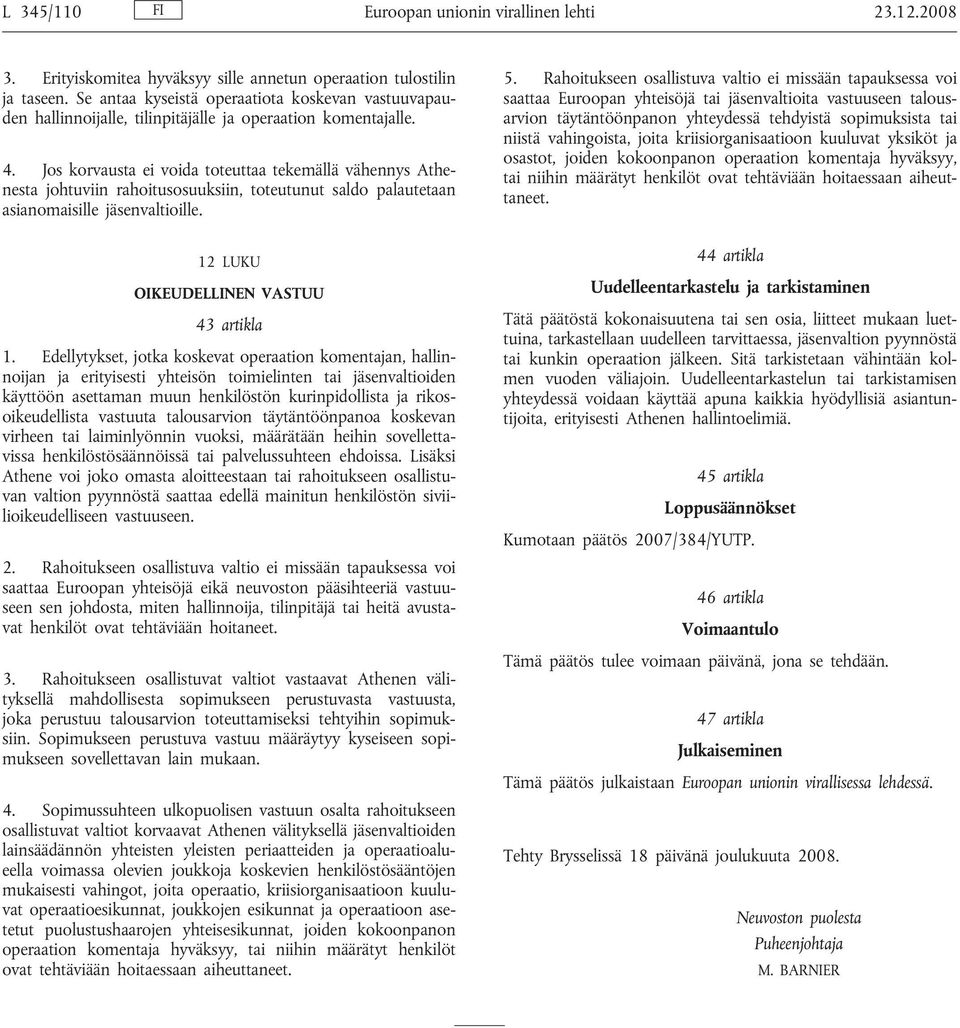 Jos korvausta ei voida toteuttaa tekemällä vähennys Athenesta johtuviin rahoitusosuuksiin, toteutunut saldo palautetaan asianomaisille jäsenvaltioille. 12 LUKU OIKEUDELLINEN VASTUU 43 artikla 1.