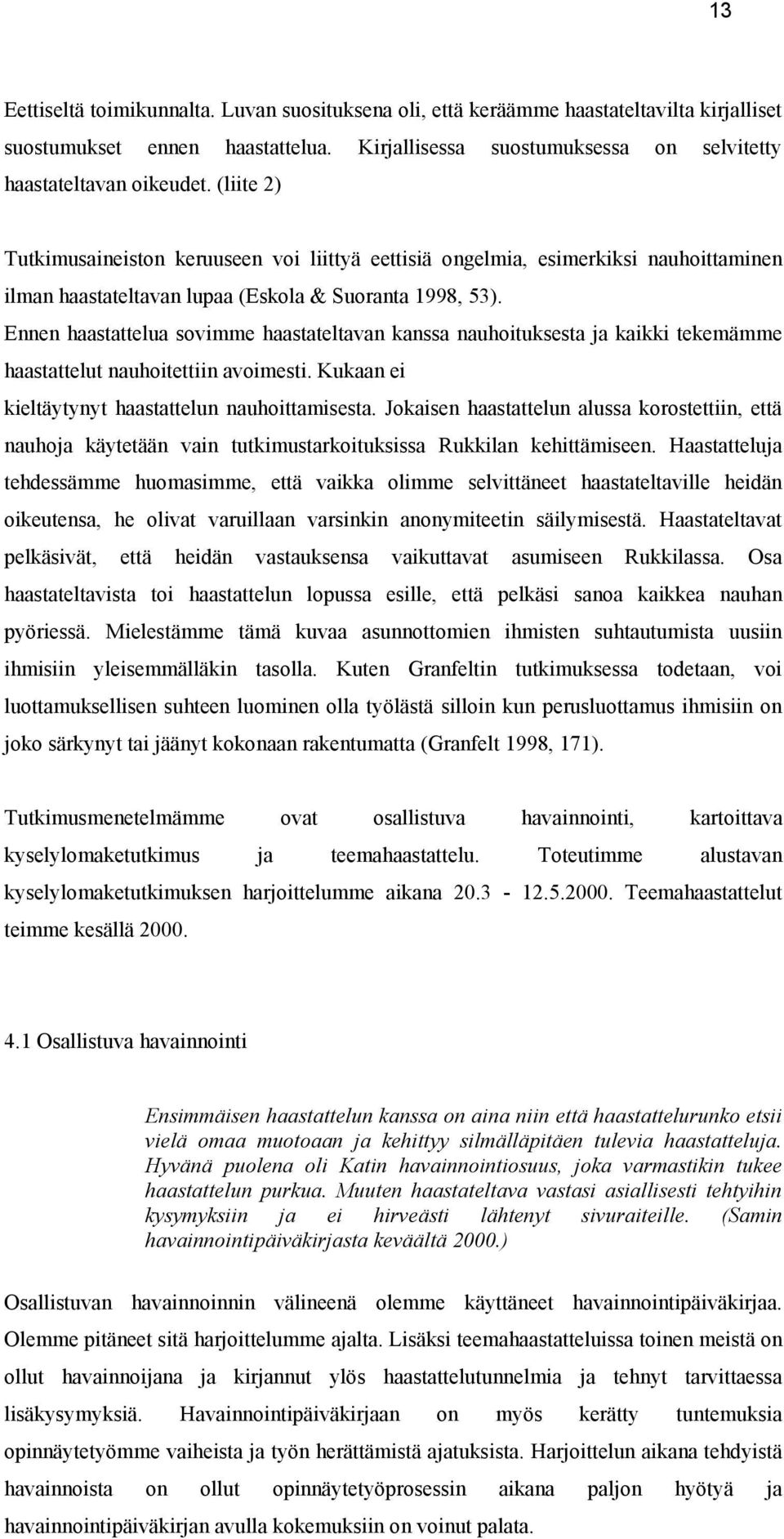 Ennen haastattelua sovimme haastateltavan kanssa nauhoituksesta ja kaikki tekemämme haastattelut nauhoitettiin avoimesti. Kukaan ei kieltäytynyt haastattelun nauhoittamisesta.