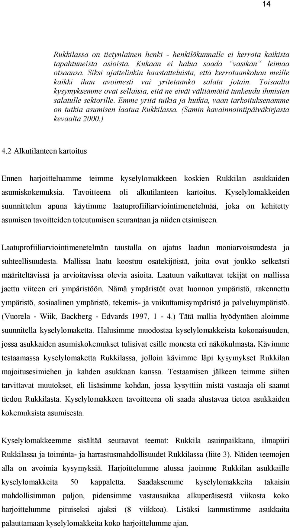 Toisaalta kysymyksemme ovat sellaisia, että ne eivät välttämättä tunkeudu ihmisten salatulle sektorille. Emme yritä tutkia ja hutkia, vaan tarkoituksenamme on tutkia asumisen laatua Rukkilassa.