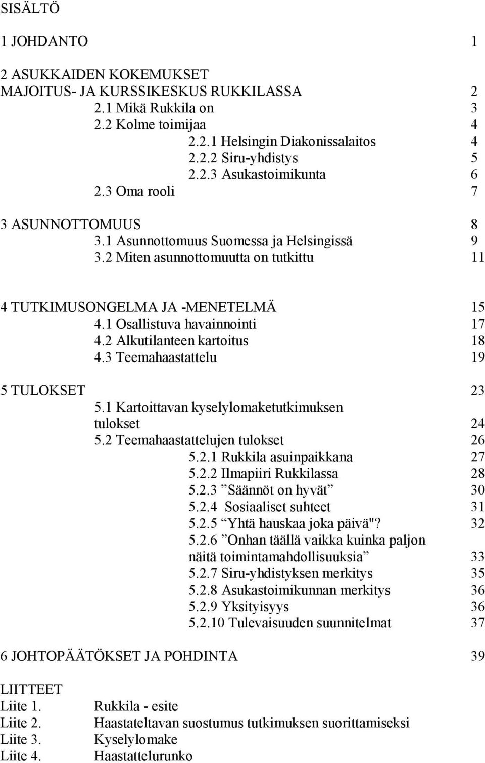 2 Alkutilanteen kartoitus 18 4.3 Teemahaastattelu 19 5 TULOKSET 23 5.1 Kartoittavan kyselylomaketutkimuksen tulokset 24 5.2 Teemahaastattelujen tulokset 26 5.2.1 Rukkila asuinpaikkana 27 5.2.2 Ilmapiiri Rukkilassa 28 5.