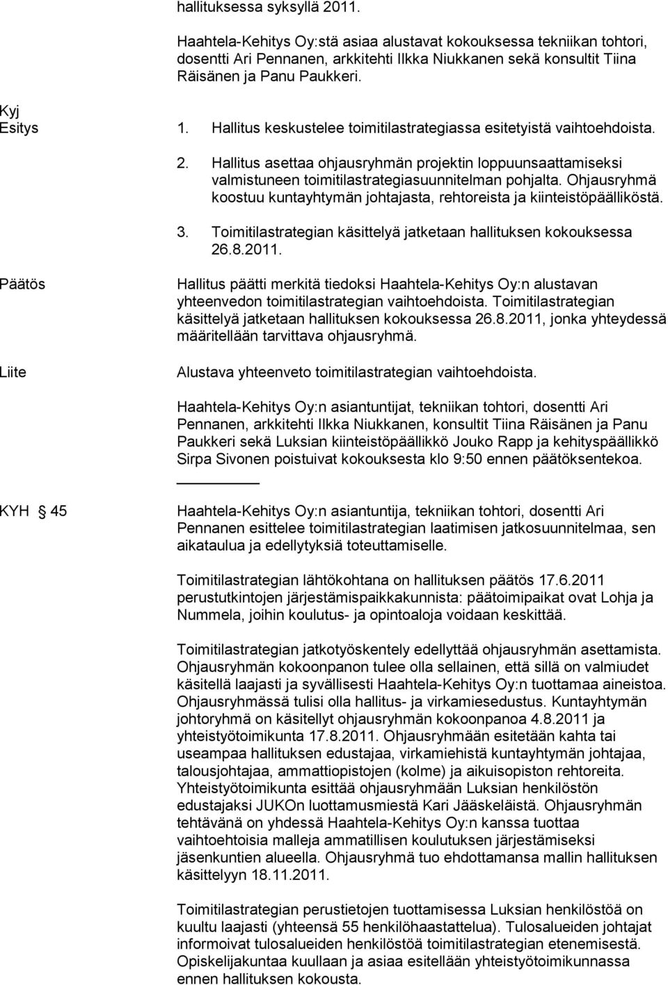 Ohjausryhmä koostuu kuntayhtymän johtajasta, rehtoreista ja kiinteistöpäälliköstä. 3. Toimitilastrategian käsittelyä jatketaan hallituksen kokouksessa 26.8.2011.