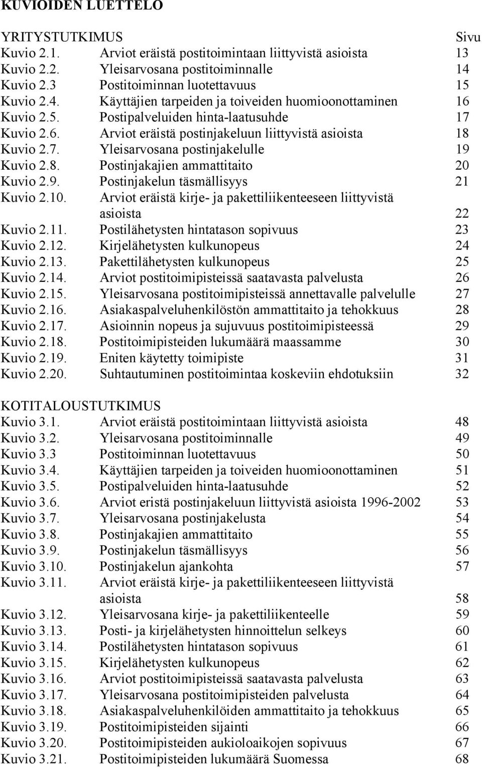 . Yleisarvosana postinjakelulle 1 Kuvio 2.. Postinjakajien ammattitaito Kuvio 2.. Postinjakelun täsmällisyys Kuvio 2.. Arviot eräistä kirje- ja pakettiliikenteeseen liittyvistä asioista Kuvio 2.