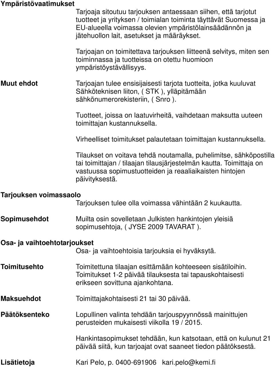 Muut ehdot Tarjoajan tulee ensisijaisesti tarjota tuotteita, jotka kuuluvat Sähköteknisen liiton, ( STK ), ylläpitämään sähkönumerorekisteriin, ( Snro ).