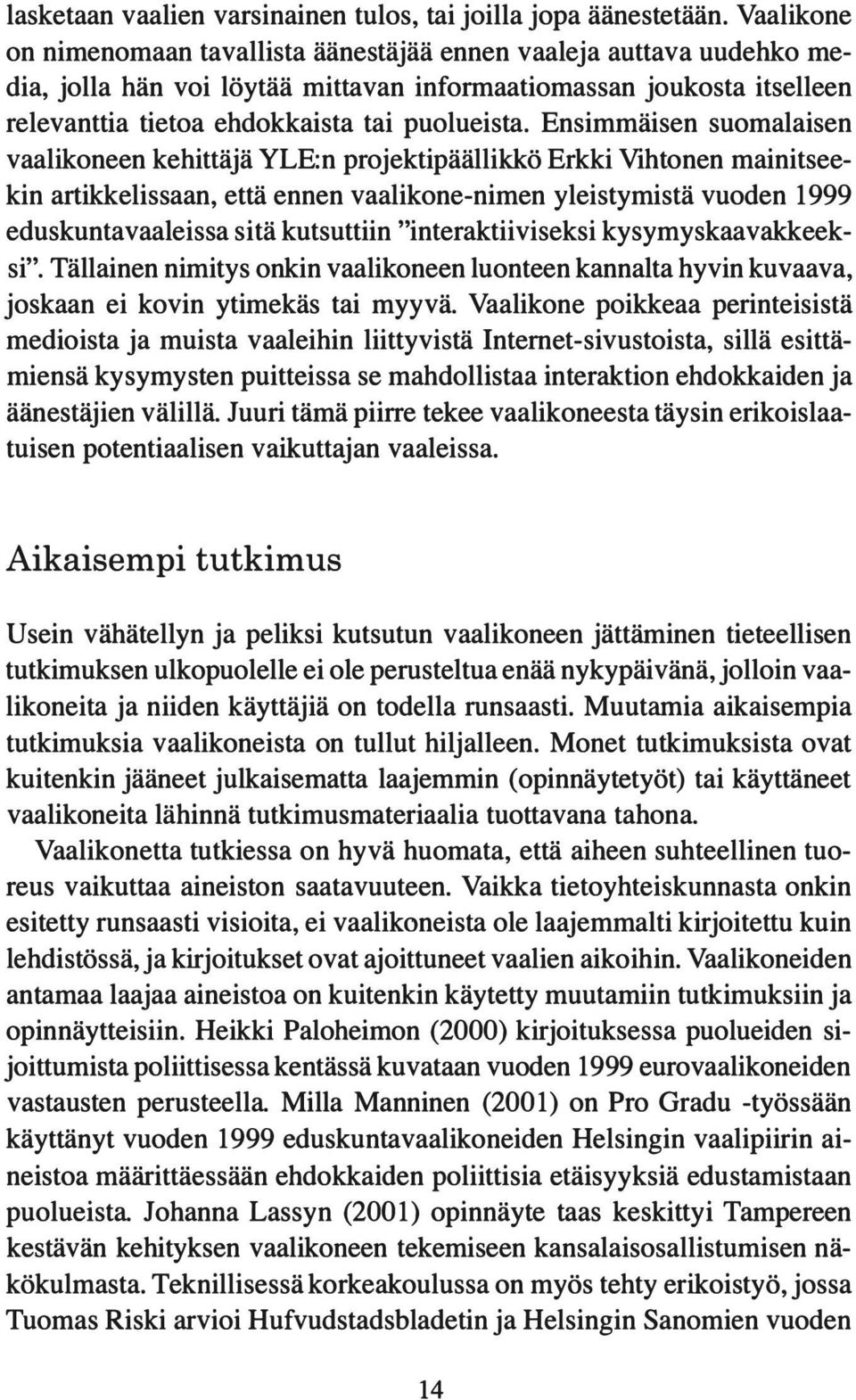 Ensimmäisen suomalaisen vaalikoneen kehittäjä YLE:n projektipäällikkö Erkki Vihtonen mainitseekin artikkelissaan, että ennen vaalikone-nimen yleistymistä vuoden 1999 eduskuntavaaleissa sitä